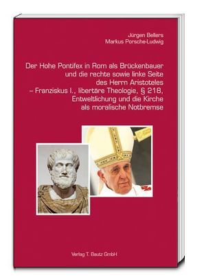 Der Hohe Pontifex in Rom als Brückenbauer (1645–1850)und die rechte sowie linke Seite des Herrn Aristoteles – Franziskus I., libertäre Theologie, § 218, Entweltlichung und die Kirche als moralische Notbremse von Bellers ,  Jürgen, Porsche-Ludwig,  Markus