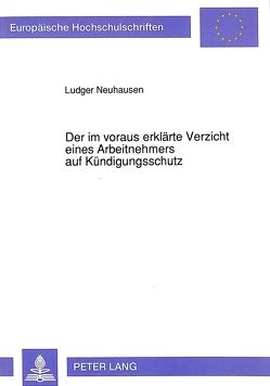 Der im voraus erklärte Verzicht eines Arbeitnehmers auf Kündigungsschutz von Neuhausen,  Ludger