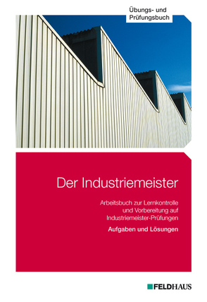 Der Industriemeister / Der Industriemeister – Übungs- und Prüfungsbuch von Glockauer,  Jan, Gold,  Sven H, Schmidt-Wessel,  Elke H, Wessel,  Frank