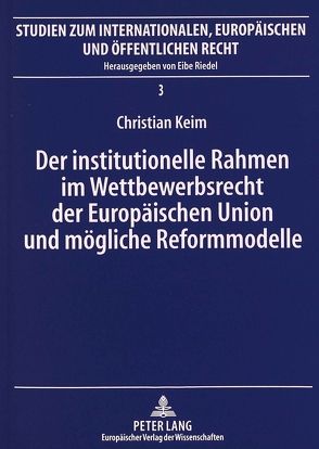 Der institutionelle Rahmen im Wettbewerbsrecht der Europäischen Union und mögliche Reformmodelle von Keim,  Christian