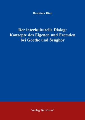 Der interkulturelle Dialog: Konzepte des Eigenen und Fremden bei Goethe und Senghor von Diop,  Ibrahima