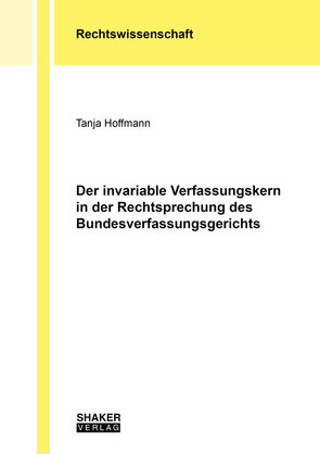 Der invariable Verfassungskern in der Rechtsprechung des Bundesverfassungsgerichts von Hoffmann,  Tanja