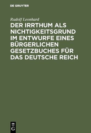 Der Irrthum als Nichtigkeitsgrund im Entwurfe eines bürgerlichen Gesetzbuches für das Deutsche Reich von Leonhard,  Rudolf