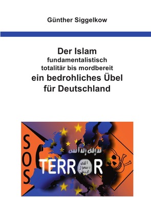 Der Islam – fundamentalistisch, totalitär bis mordbereit – ein bedrohliches Übel für Deutschland von Siggelkow,  Günther