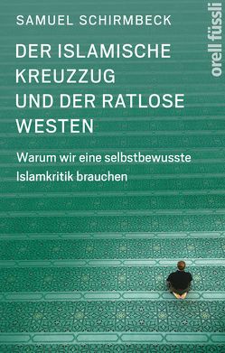 Der islamische Kreuzzug und der ratlose Westen von Schirmbeck,  Samuel