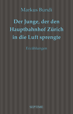 Der Junge, der den Hauptbahnhof Zürich in die Luft sprengte von Bundi,  Markus