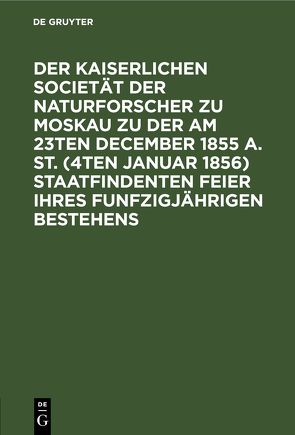 Der Kaiserlichen Societät der Naturforscher zu Moskau zu der am 23ten December 1855 a. St. (4ten Januar 1856) staatfindenten Feier ihres funfzigjährigen Bestehens von Phoebus,  Phillipp