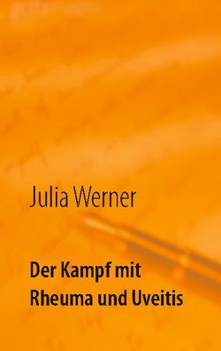 Der Kampf mit Rheuma und Uveitis von Werner,  Julia