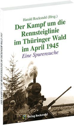 Der Kampf um die Rennsteiglinie im Thüringer Wald im April 1945 von Rockstuhl,  Harald