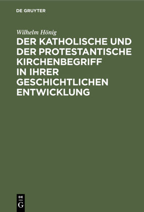 Der katholische und der protestantische Kirchenbegriff in ihrer geschichtlichen Entwicklung von Hönig,  Wilhelm