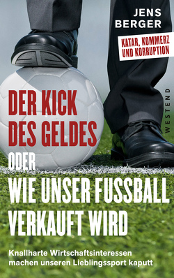 Der Kick des Geldes oder wie unser Fußball verkauft wird von Berger,  Jens