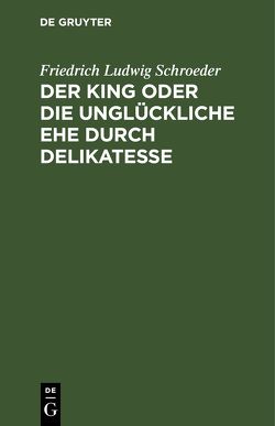 Der King oder die unglückliche Ehe durch Delikatesse von Schröder,  Friedrich Ludwig