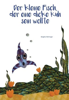 Der kleine Fisch, der eine dicke Kuh sein wollte von Wehinger,  Brigitte