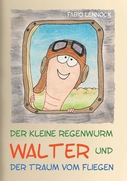 Der kleine Regenwurm Walter und … Der Traum vom Fliegen von Lennocx,  Fabio