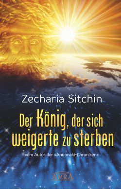 DER KÖNIG, DER SICH WEIGERTE ZU STERBEN von Sitchin,  Zecharia