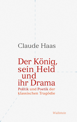 Der König, sein Held und ihr Drama von Haas,  Claude