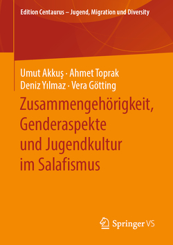 Zusammengehörigkeit, Genderaspekte und Jugendkultur im Salafismus von Akkuş,  Umut, Götting,  Vera, Toprak,  Ahmet, Yilmaz,  Deniz