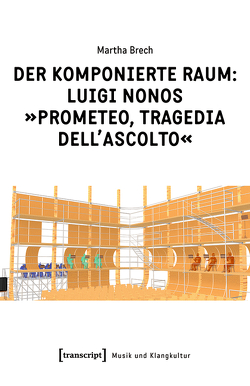 Der komponierte Raum: Luigi Nonos »Prometeo, tragedia dell’ascolto« von Brech,  Martha