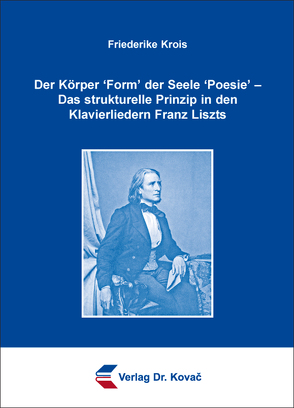 Der Körper ʻFormʼ der Seele ʻPoesieʼ – Das strukturelle Prinzip in den Klavierliedern Franz Liszts von Krois,  Friederike