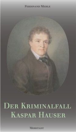 Der Kriminalfall Kaspar Hauser von Mehle,  Ferdinand