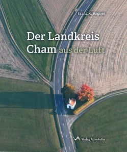 Der Landkreis Cham aus der Luft von Bogner,  Franz-Xaver