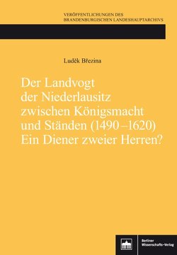 Der Landvogt der Niederlausitz zwischen Königsmacht und Ständen (1490-1620) – Ein Diener zweier Herren? von Brezina,  Ludek