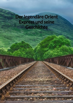 Der legendäre Orient Express und seine Geschichte von Bader,  Sandra