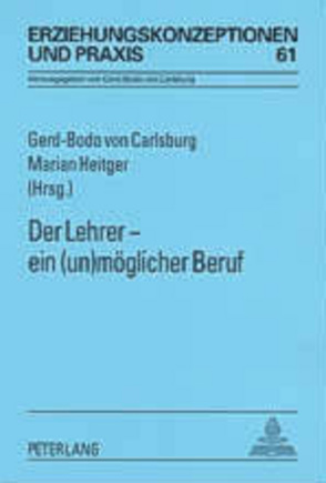 Der Lehrer – ein (un)möglicher Beruf von Heitger,  Marian, von Carlsburg,  Gerd-Bodo