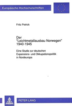 Der «Leichtmetallausbau Norwegen» 1940-1945 von Petrick,  Fritz