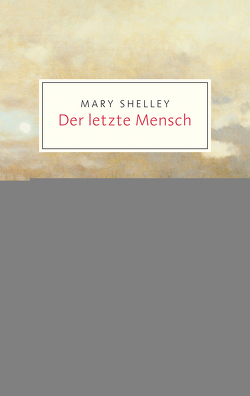 Der letzte Mensch von Dath,  Dietmar, Philippi,  Irina, Rohleder,  Rebekka, Shelley,  Mary