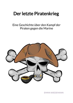 Der letzte Piratenkrieg – Eine Geschichte über den Kampf der Piraten gegen die Marine von Wiedemann,  Emma