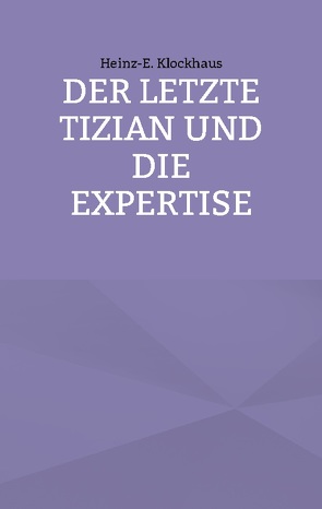 Der letzte Tizian und die Expertise von Klockhaus,  Heinz-E.