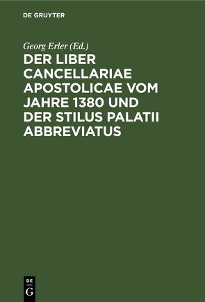 Der Liber Cancellariae Apostolicae vom Jahre 1380 und der Stilus palatii abbreviatus von Erler,  Georg
