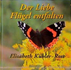 Der Liebe Flügel entfalten von Kübler-Ross,  Elisabeth, Ross,  Ken