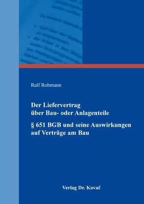 Der Liefervertrag über Bau- oder Anlagenteile § 651 BGB und seine Auswirkungen auf Verträge am Bau von Rohmann,  Ralf