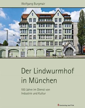 Der Lindwurmhof in München – 100 Jahre im Dienst von Industrie und Kultur von Burgmair,  Wolfgang, Maaz,  Bernhard