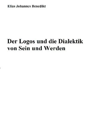Der Logos und die Dialektik von Sein und Werden von Benedikt,  Elias Johannes