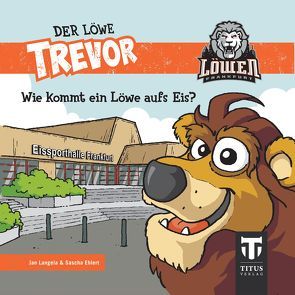 Der Löwe Trevor – Wie kommt ein Löwe aufs Eis? von Ehlert,  Sascha, Langela,  Jan