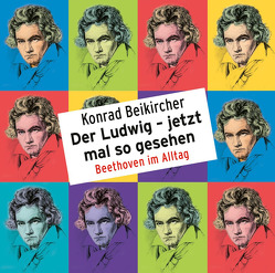 Der Ludwig – jetzt mal so gesehen – Beethoven im Alltag von Beikircher,  Konrad