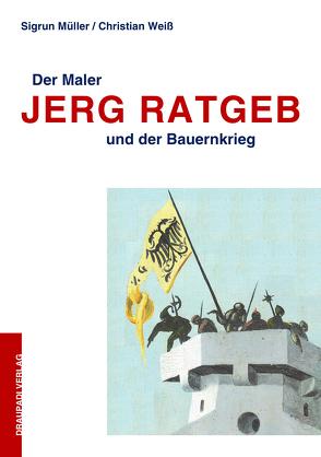 Der Maler Jerg Ratgeb und der Bauernkrieg von Müller,  Sigrun, Weiss,  Christian