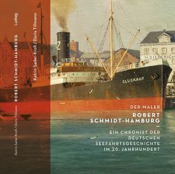 Der Maler Robert Schmidt-Hamburg – Ein Chronist der deutschen Seefahrtsgeschichte im 20. Jahrhundert von Seiler-Kroll,  Katrin, Tillmann,  Doris