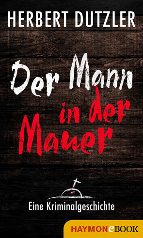 Der Mann in der Mauer. Eine Kriminalgeschichte von Dutzler,  Herbert