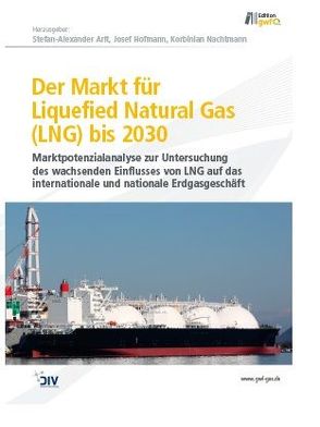 Der Markt für Liquefied Natural Gas (LNG) bis 2030 von Arlt,  Stefan-Alexander, Hofmann,  Josef, Nachtmann,  Korbinian