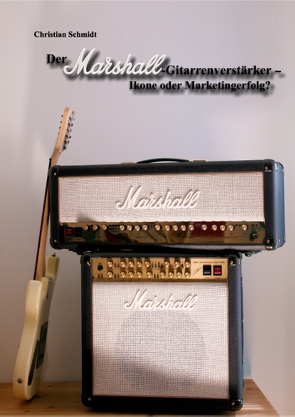 Der Marshall-Gitarrenverstärker – Ikone oder Marketingerfolg? von Schmidt,  Christian