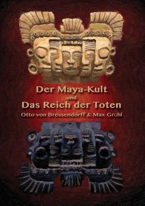 Der Maya-Kult und Das Reich der Toten von Grühl,  Max, Hohenstätten,  Johannes H. von, von Bressendorff,  Otto