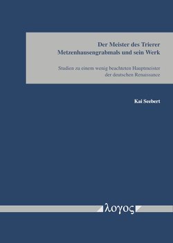 Der Meister des Trierer Metzenhausgrabmals und sein Werk von Seebert,  Kai