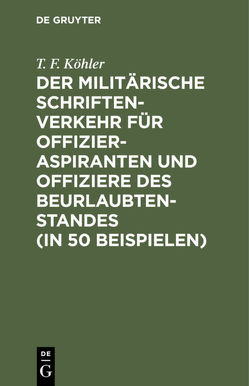 Der militärische Schriftenverkehr für Offizieraspiranten und Offiziere des Beurlaubtenstandes (in 50 Beispielen) von Köhler,  T. F.