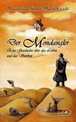Der Mondangler – Eine Geschichte über das Leben und das Sterben von Knade,  Maximilian Stefan-Maria