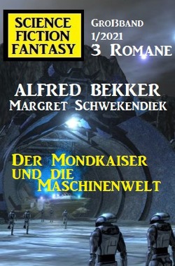 Der Mondkaiser und die Maschinenwelt: Science Fiction Fantasy Großband 1/2021 von Bekker,  Alfred, Schwekendiek,  Margret