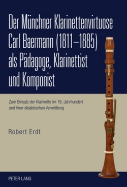 Der Münchner Klarinettenvirtuose Carl Baermann (1811-1885) als Pädagoge, Klarinettist und Komponist von Erdt,  Robert